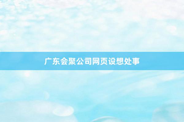 广东会聚公司网页设想处事